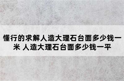 懂行的求解人造大理石台面多少钱一米 人造大理石台面多少钱一平